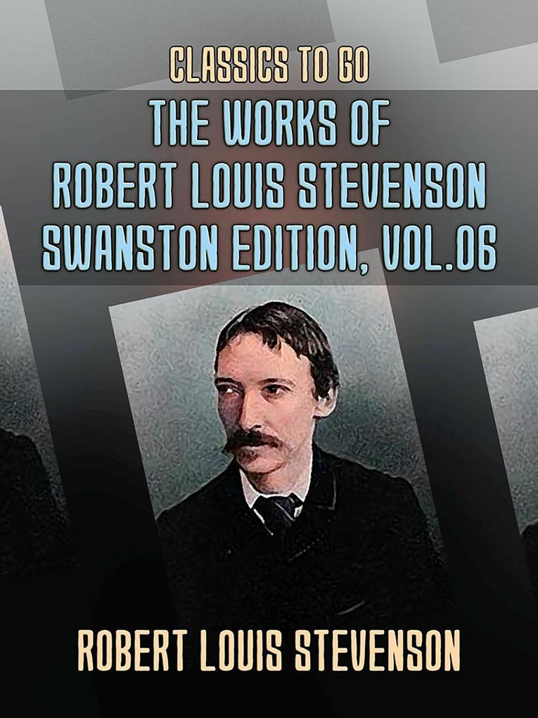 The Works of Robert Louis Stevenson - Swanston Edition Vol 6