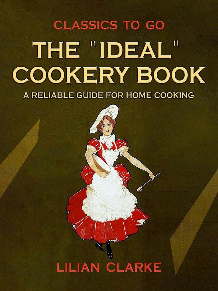 The Ideal Cookery Book A Reliable Guide for Home Cooking