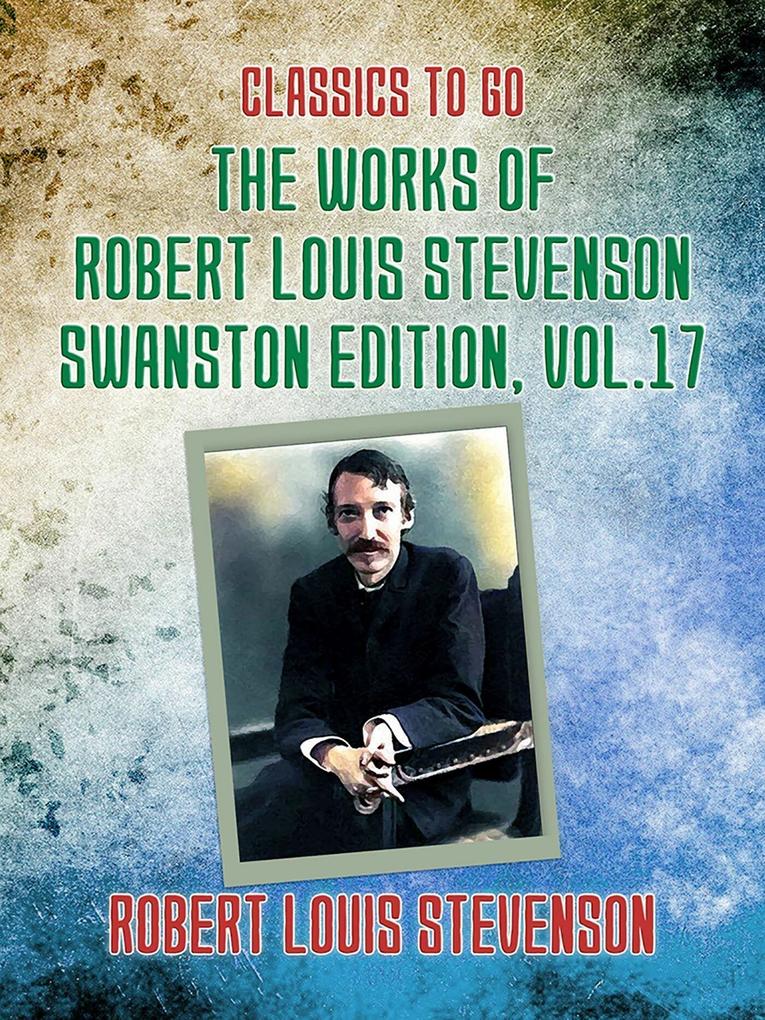 The Works of Robert Louis Stevenson - Swanston Edition Vol 17