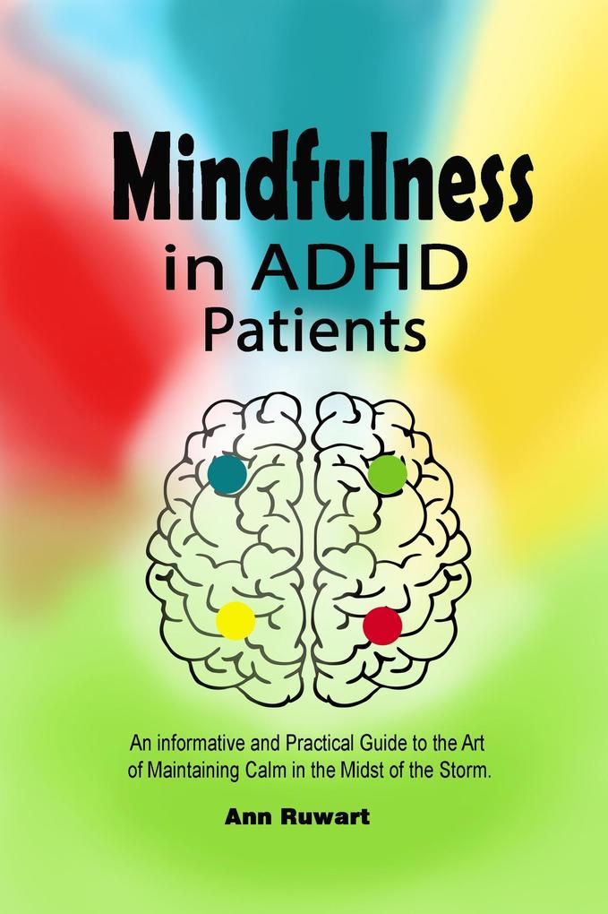 Mindfulness in ADHD Patients: An informative and Practical Guide to the Art of Maintaining Calm in the Midst of the Storm