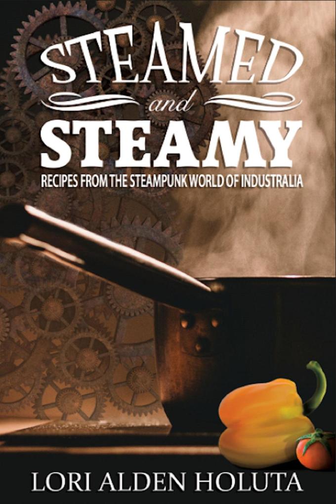 Steamed and Steamy: Recipes From the Steampunk World of Industralia (Brassbright Cooks #1)