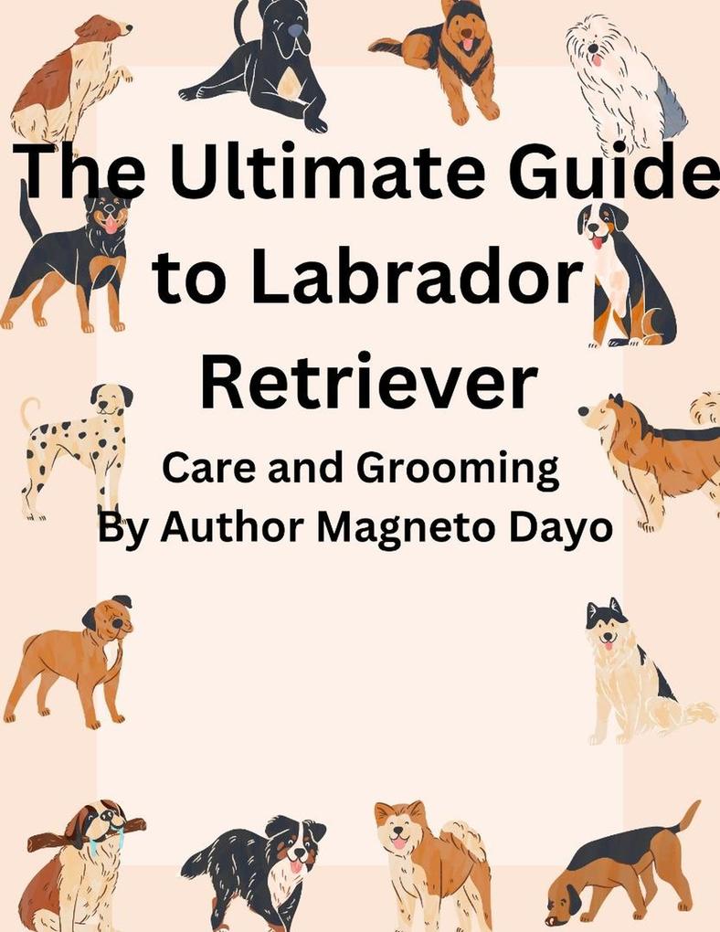 The Ultimate Guide to Labrador Retriever Care and Grooming (Pets #1)