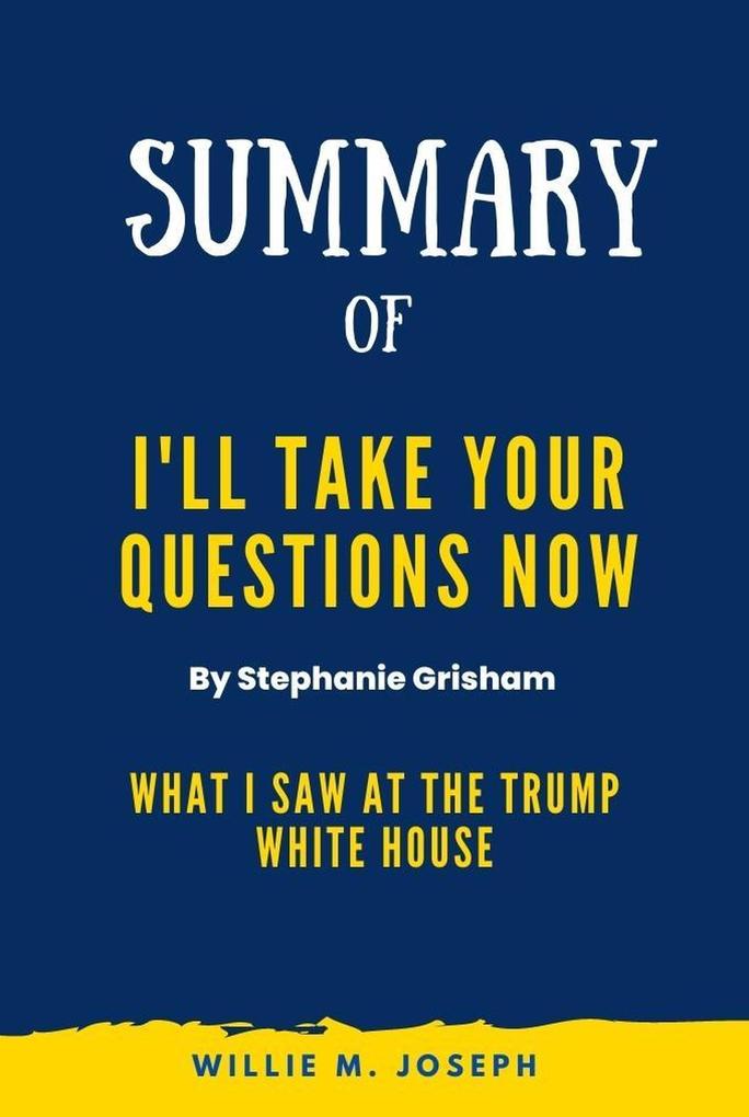 Summary of I‘ll Take Your Questions Now By Stephanie Grisham: What I Saw at the Trump White House