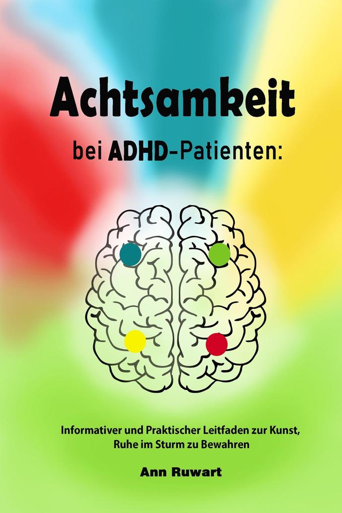 Achtsamkeit bei ADHD-Patienten: Informativer und Praktischer Leitfaden zur Kunst Ruhe im Sturm zu Bewahren