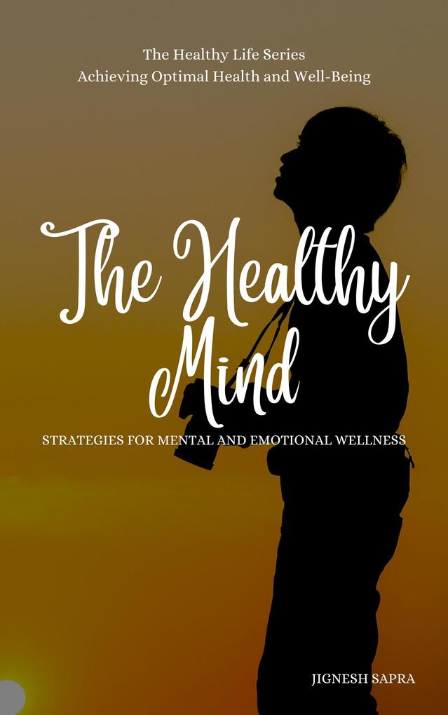 The Healthy Mind: Strategies for Mental and Emotional Wellness (The Healthy Series #2)