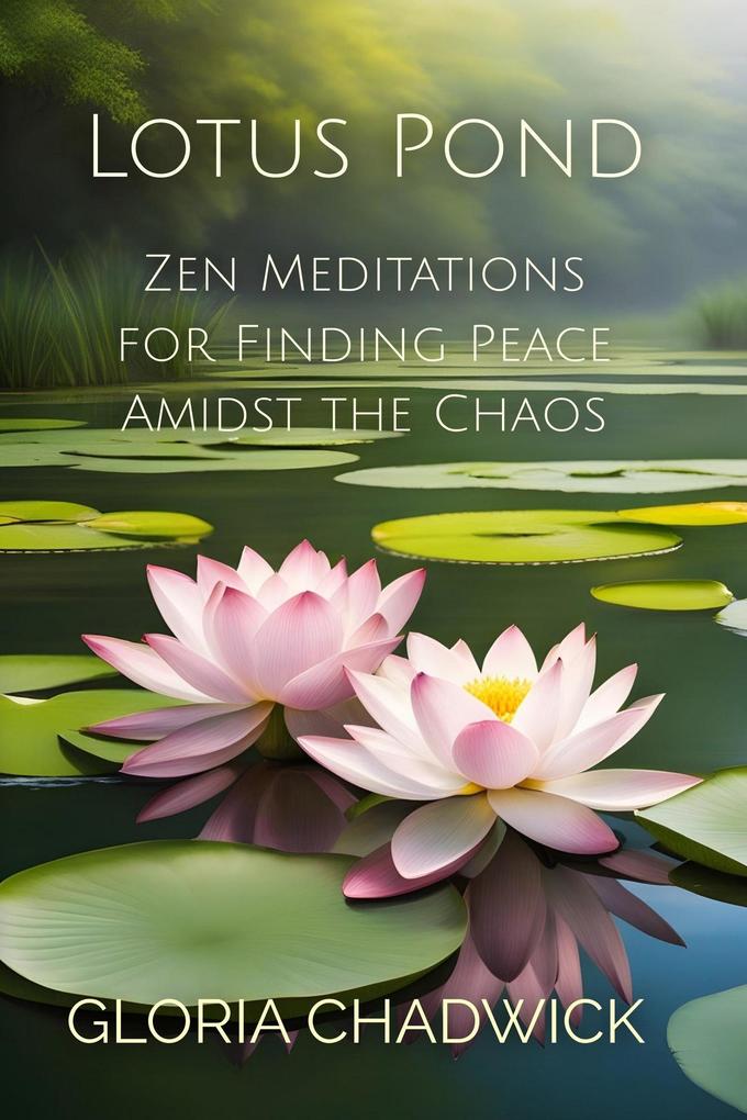 Lotus Pond: Zen Meditations for Finding Peace Amidst the Chaos (Mindful Moments #1)