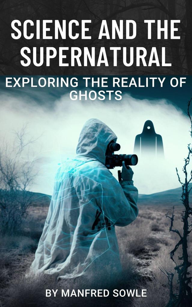 Science and the Supernatural: Exploring the Reality of Ghosts