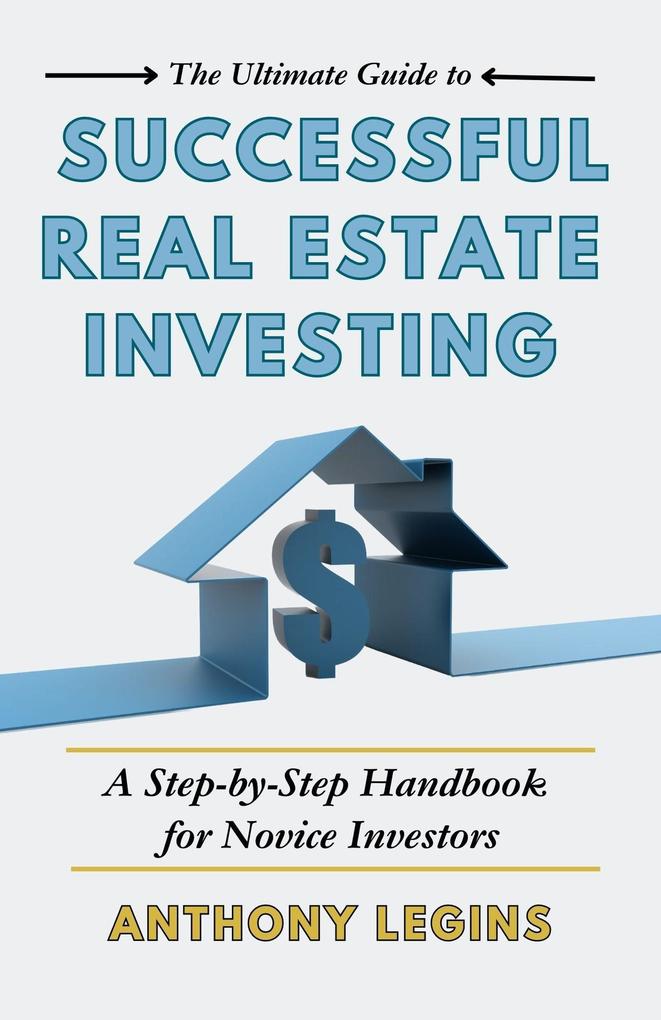 The Ultimate Guide to Successful Real Estate Investing: A Step-by-Step Handbook for Novice Investors
