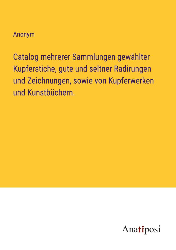 Catalog mehrerer Sammlungen gewählter Kupferstiche gute und seltner Radirungen und Zeichnungen sowie von Kupferwerken und Kunstbüchern.