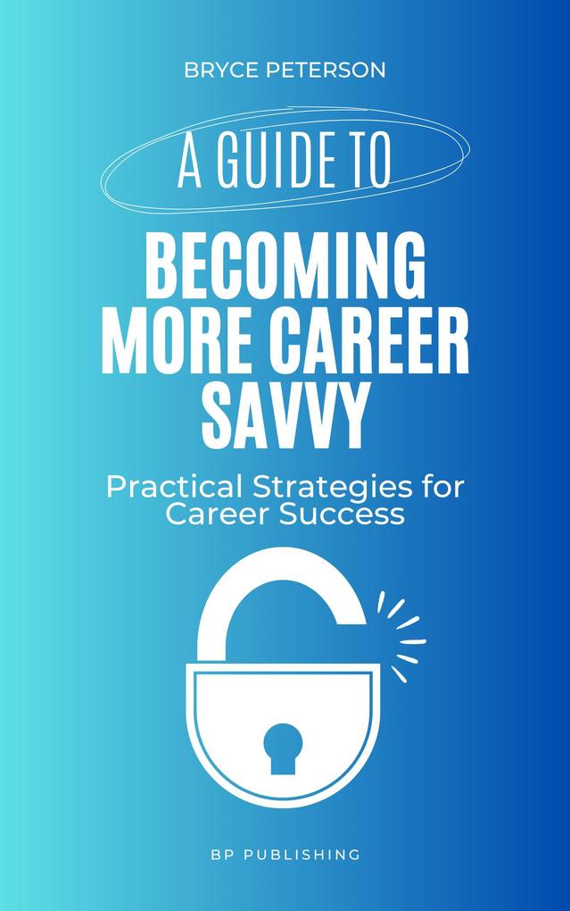 A Guide to Becoming More Career Savvy: Practical Strategies for Career Success