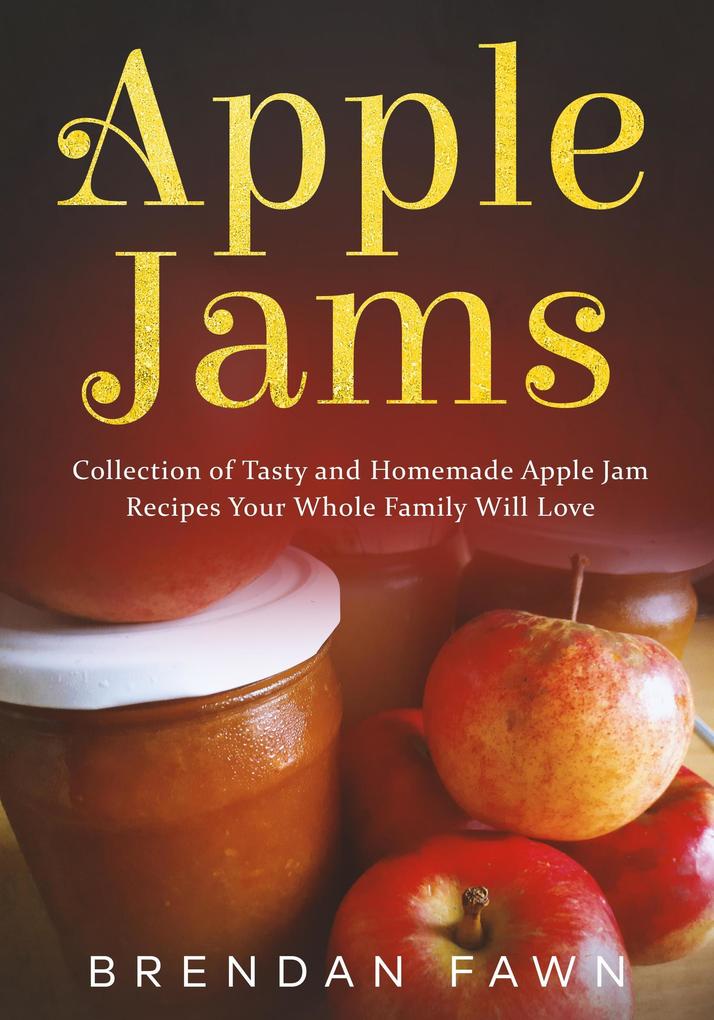 Apple Jams Collection of Tasty and Homemade Apple Jam Recipes Your Whole Family Will Love (Tasty Apple Dishes #8)