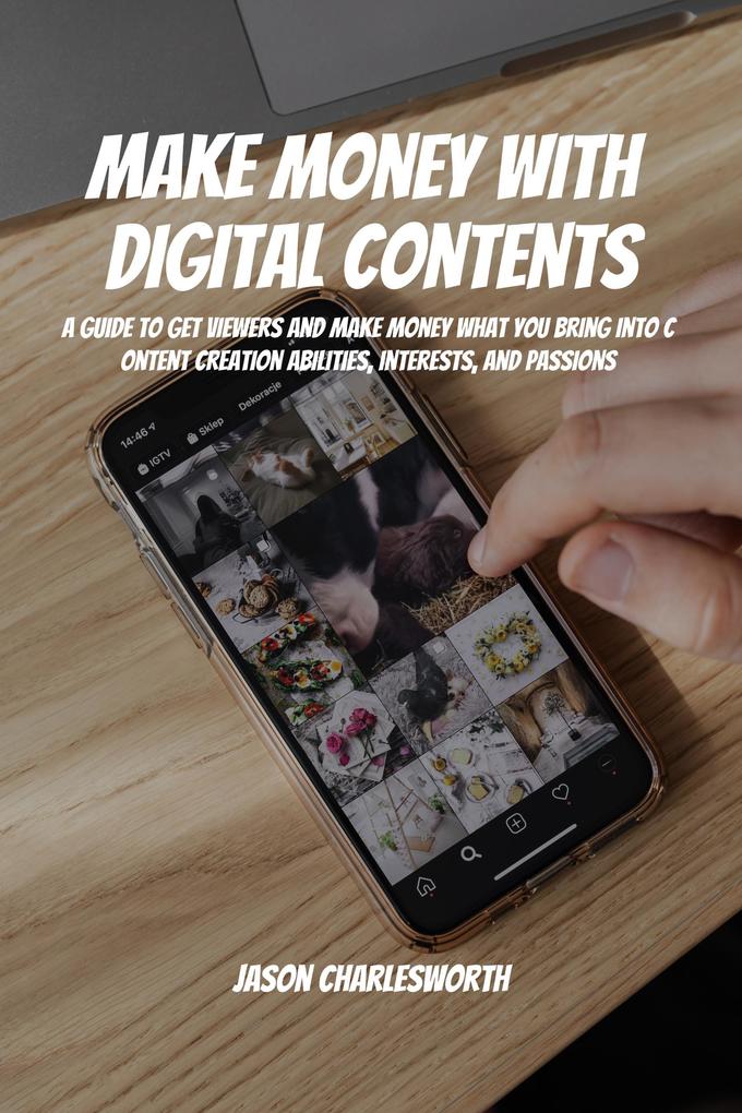Make Money with Digital Contents! A Guide to Get Viewers and Make Money What You Bring Into Content Creation Abilities Interests and Passions