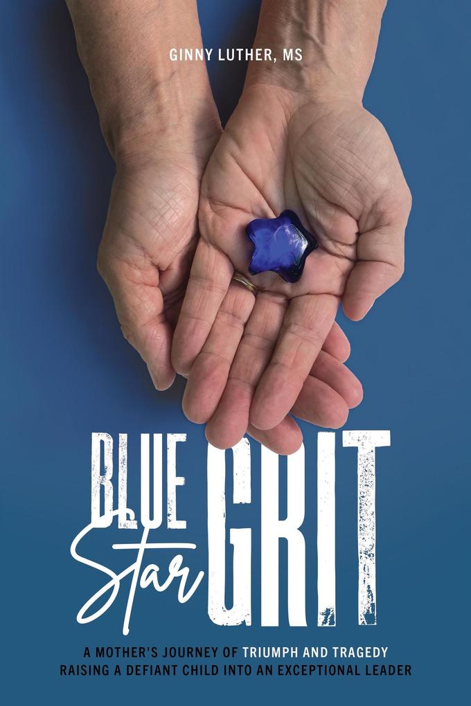 Blue Star Grit: A Mother‘s Journey of Triumph and Tragedy Raising a Defiant Child into an Exceptional Leader