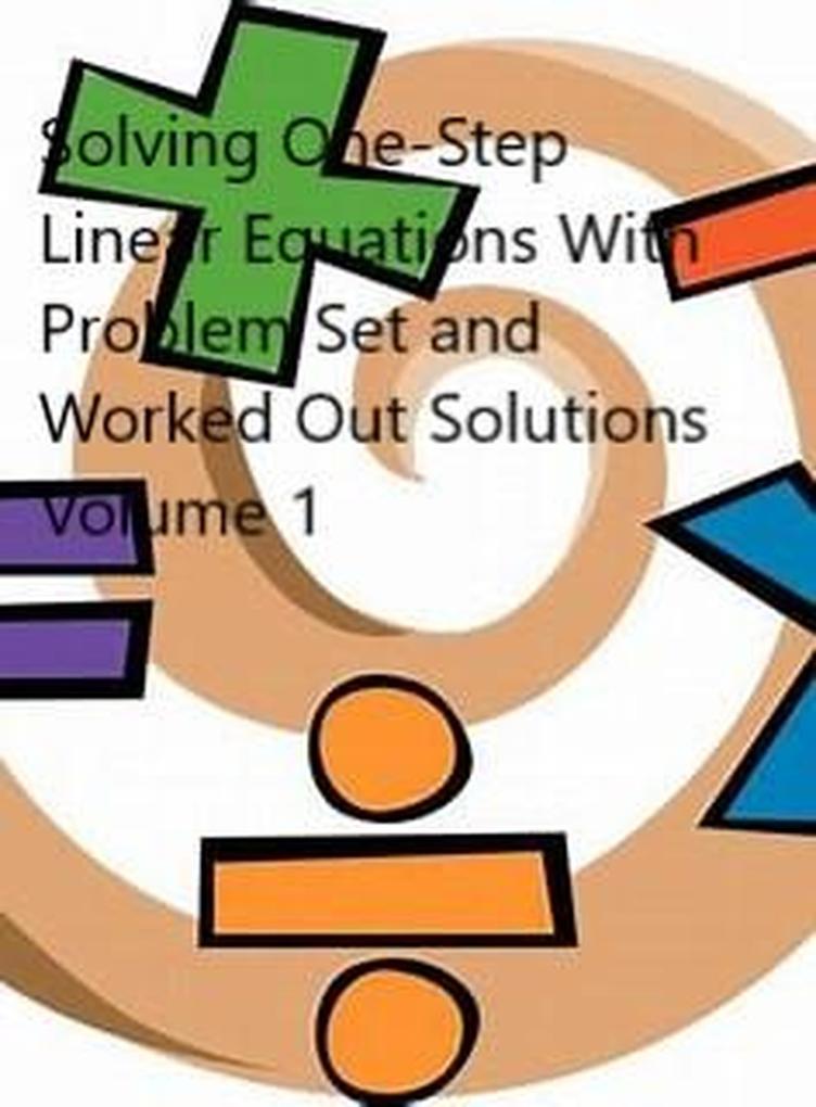 Solving One-Step Linear Equations With Problem Set and Worked Out Solutions Volume 1