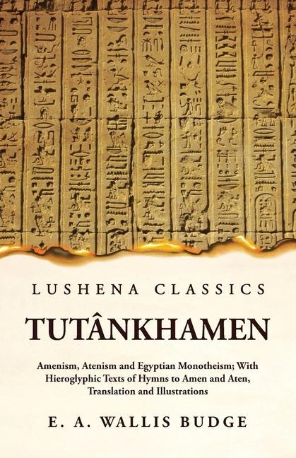 Tutânkhamen Amenism Atenism and Egyptian Monotheism; With Hieroglyphic Texts of Hymns to Amen and Aten Translation and Illustrations