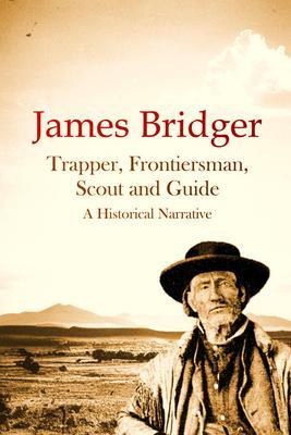 James Bridger Trapper Frontiersman Scout and Guide A Historical Narrative