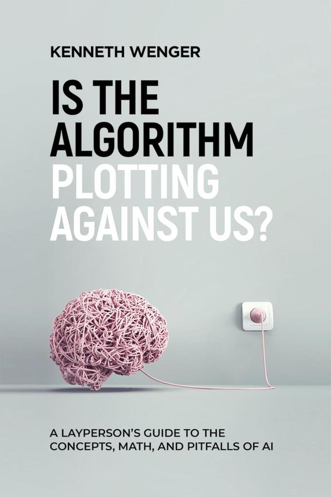 Is the Algorithm Plotting Against Us?: A Layperson‘s Guide to the Concepts Math and Pitfalls of AI