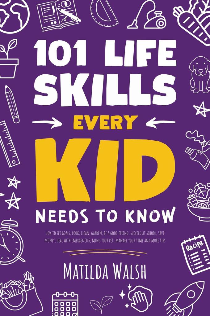 101 Life Skills Every Kid Needs to Know - How to set goals cook clean garden be a good friend succeed at school save money deal with emergencies mind your pet manage your time and more tips.