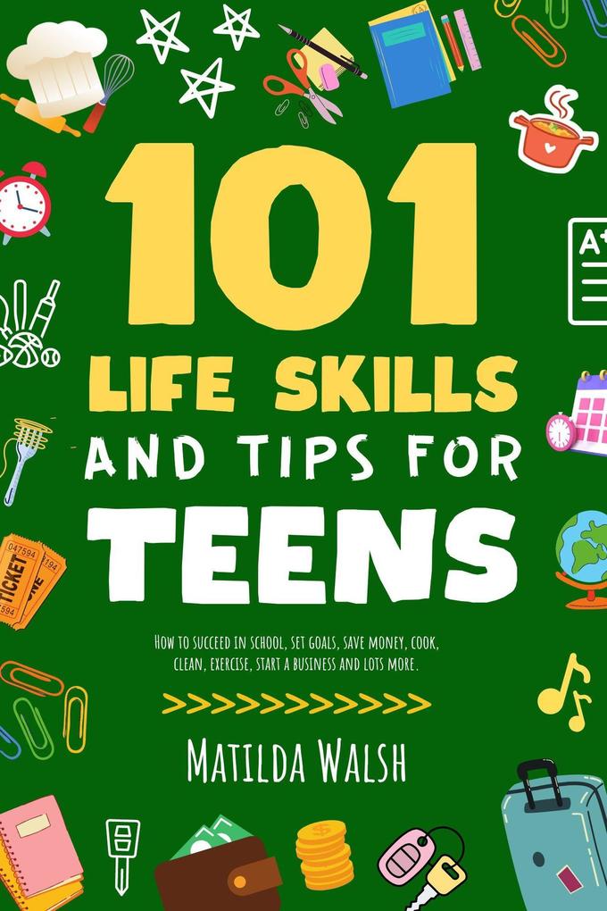 101 Life Skills and Tips for Teens - How to succeed in school set goals save money cook clean boost self-confidence start a business and lots more.