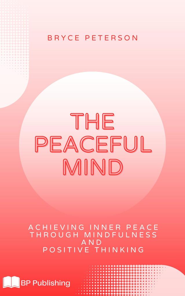 The Peaceful Mind: Achieving Inner Peace Through Mindfulness and Positive Thinking