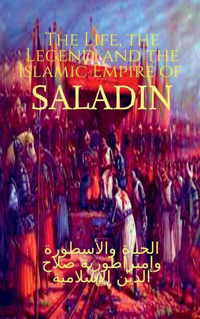 The Life the Legend and the Islamic Empire of Saladin