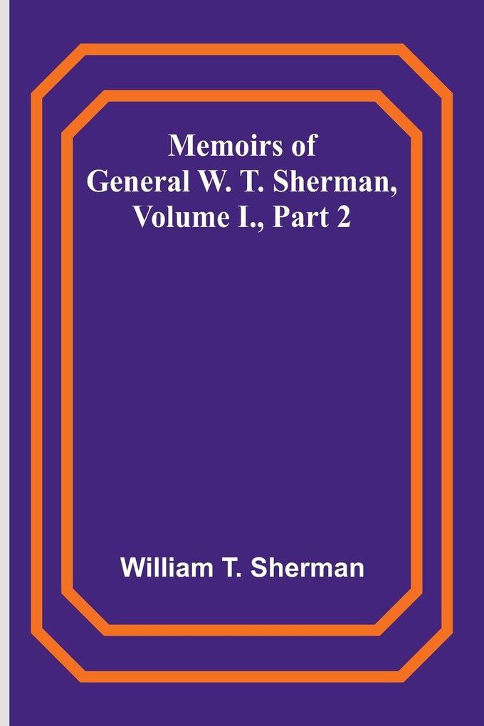 Memoirs of General W. T. Sherman Volume I. Part 2