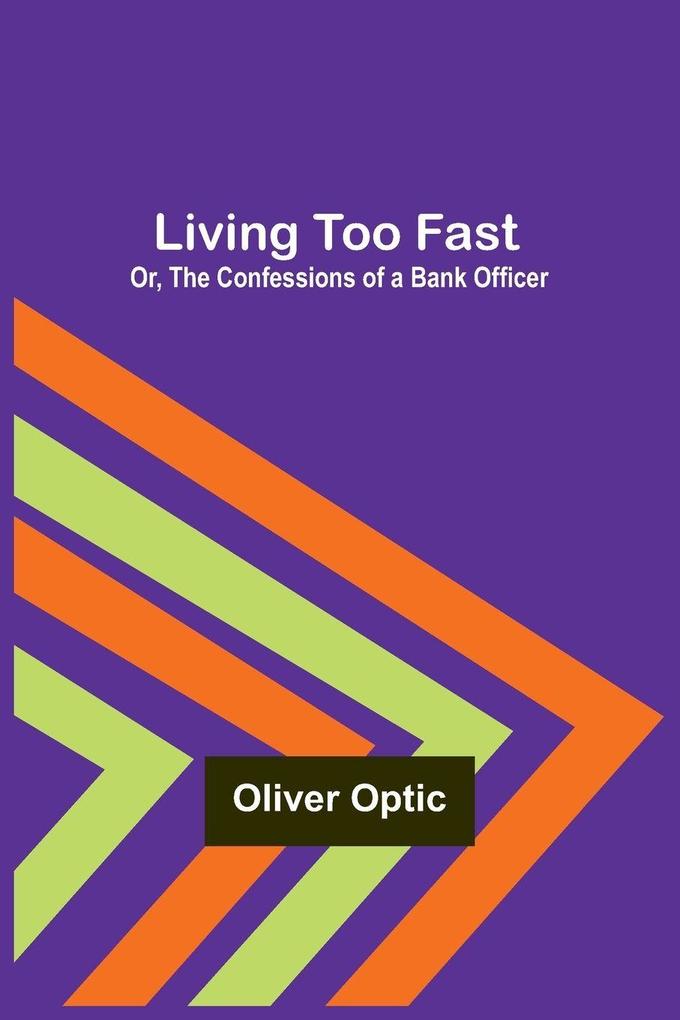 Living Too Fast; Or The Confessions of a Bank Officer