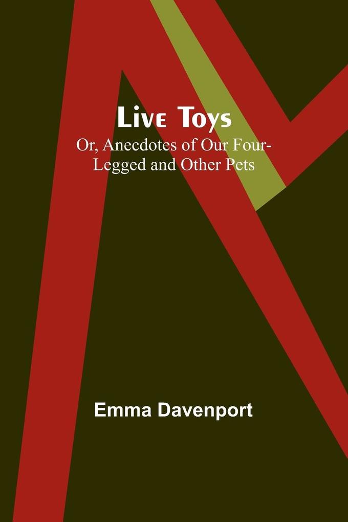 Live Toys; Or Anecdotes of Our Four-Legged and Other Pets