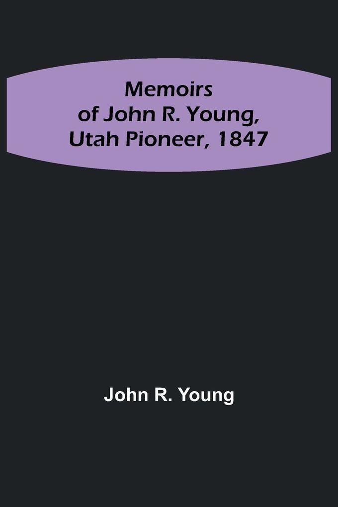 Memoirs of John R. Young Utah Pioneer 1847