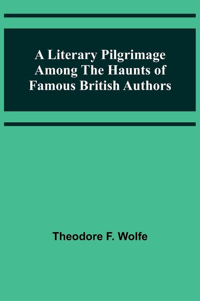 A Literary Pilgrimage Among the Haunts of Famous British Authors