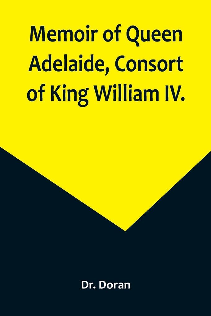Memoir of Queen Adelaide Consort of King William IV.