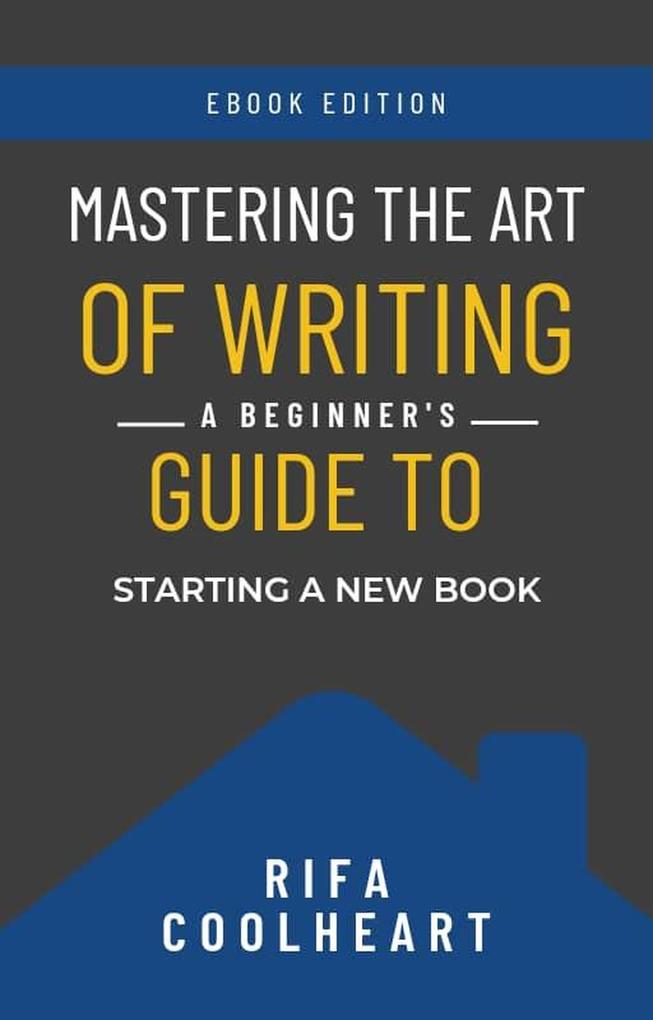Mastering The Art Of Writing: A Beginner‘s Guide To Starting A New Book