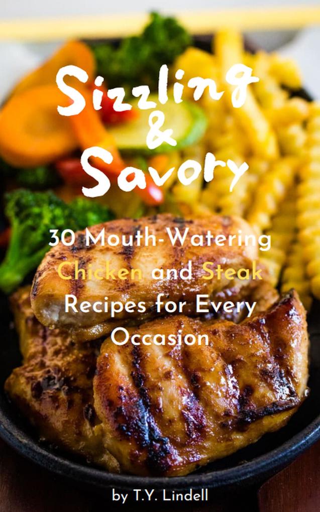 Sizzling and Savory: 30 Mouth-Watering Chicken and Steak Recipes for Every Occasion