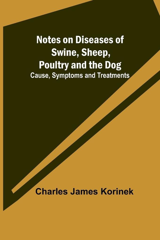 Notes on Diseases of Swine Sheep Poultry and the Dog ; Cause Symptoms and Treatments