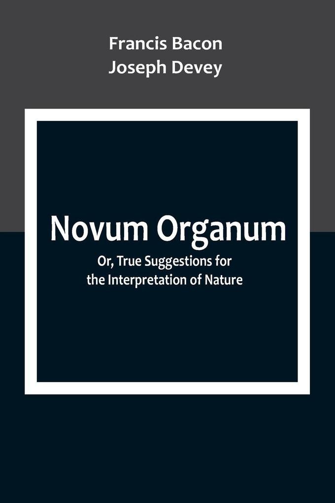 Novum Organum; Or True Suggestions for the Interpretation of Nature