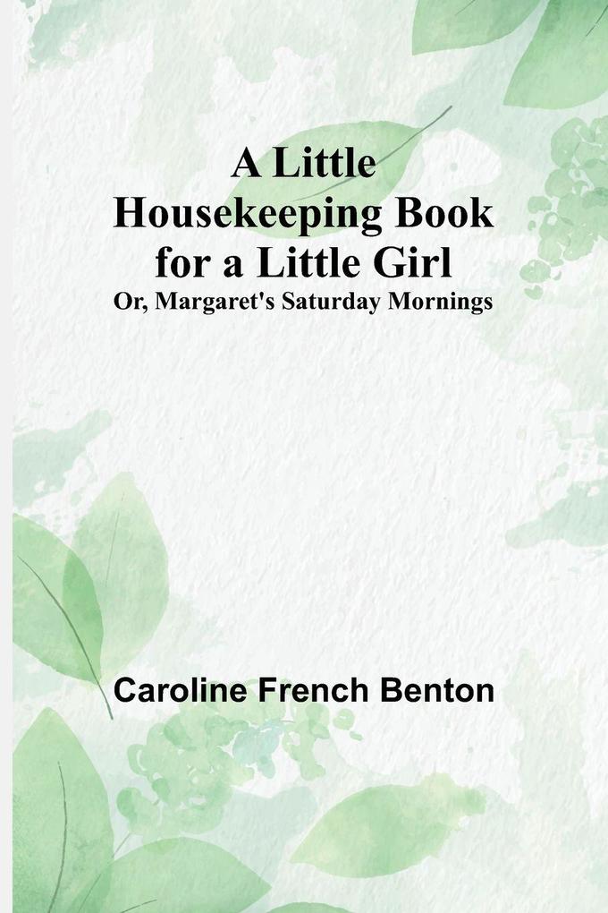 A Little Housekeeping Book for a Little Girl; Or Margaret's Saturday Mornings