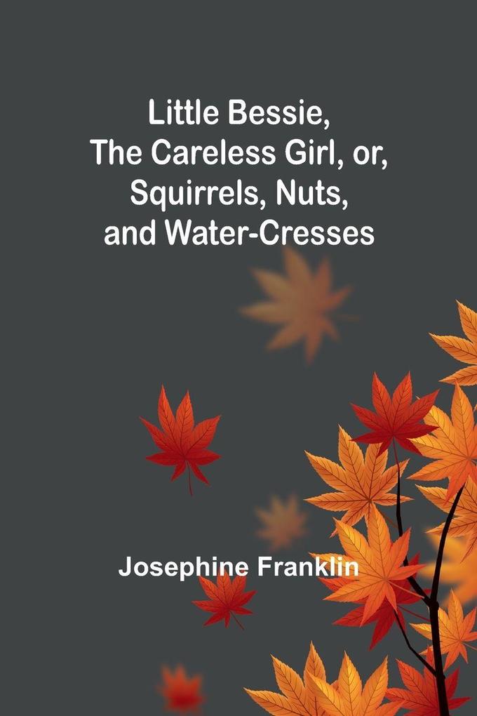 Little Bessie the Careless Girl or Squirrels Nuts and Water-Cresses