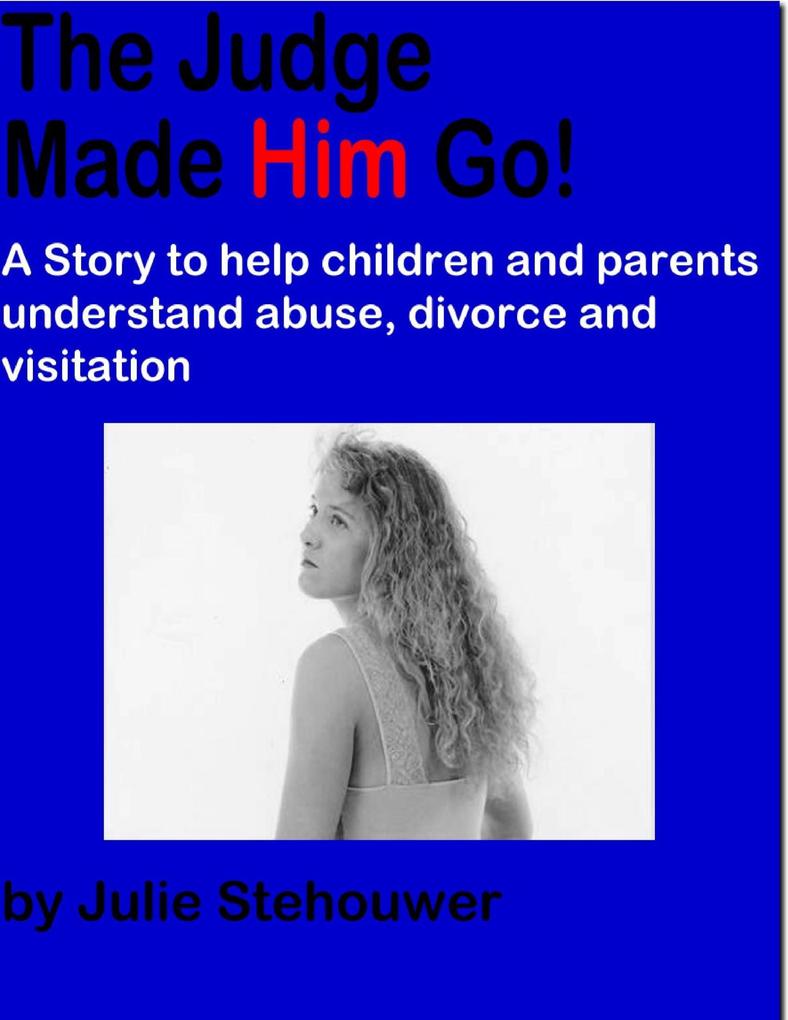 The Judge Made Him Go!: A Story to Help Children and Parents Understand Abuse Divorce and Visitation