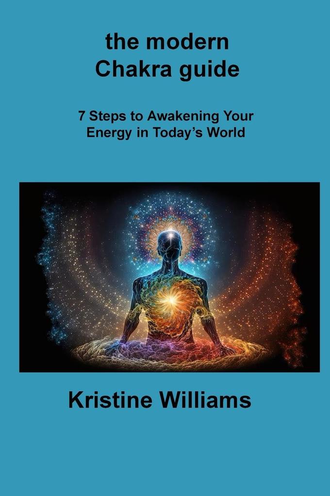 The modern Chakra guide: 7 Steps to Awakening Your Energy in Today‘s World