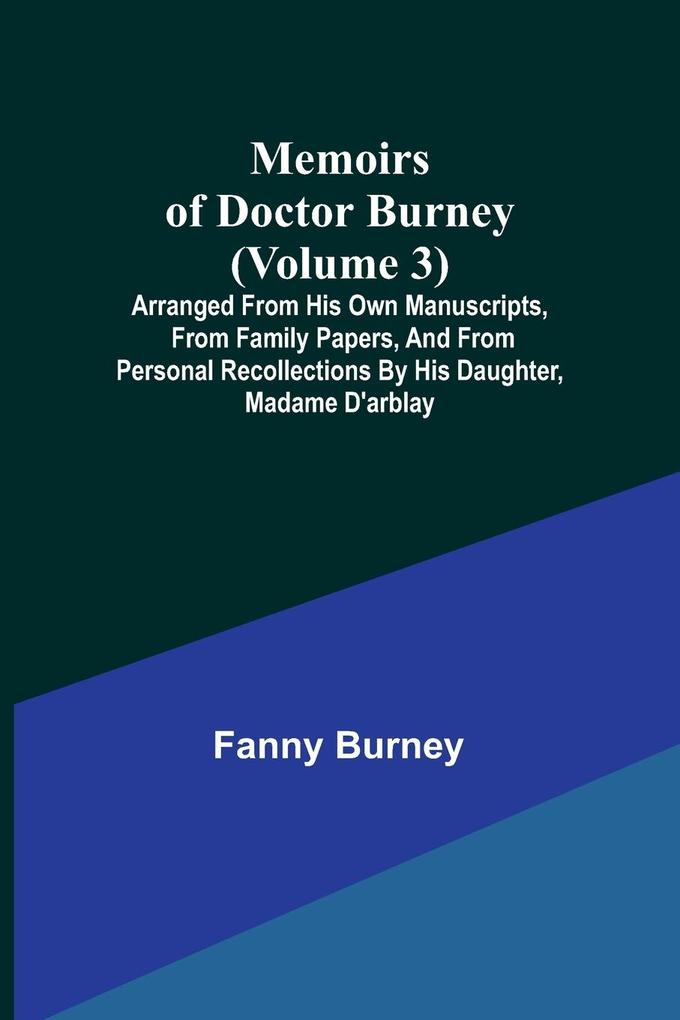 Memoirs of Doctor Burney (Volume 3); Arranged from his own manuscripts from family papers and from personal recollections by his daughter Madame d'Arblay