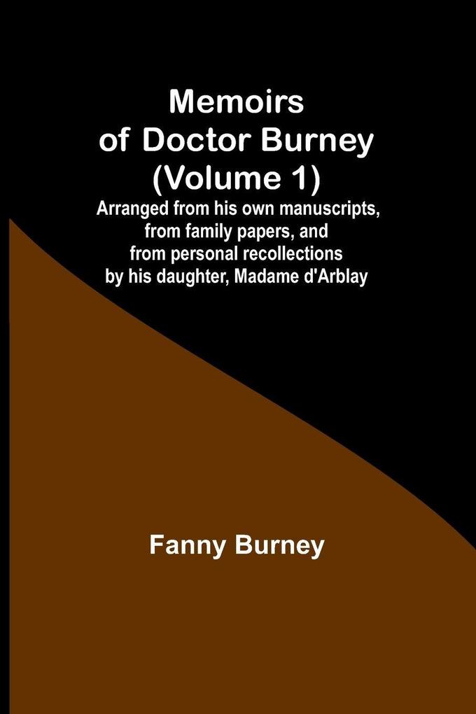 Memoirs of Doctor Burney (Volume 1); Arranged from his own manuscripts from family papers and from personal recollections by his daughter Madame d'Arblay