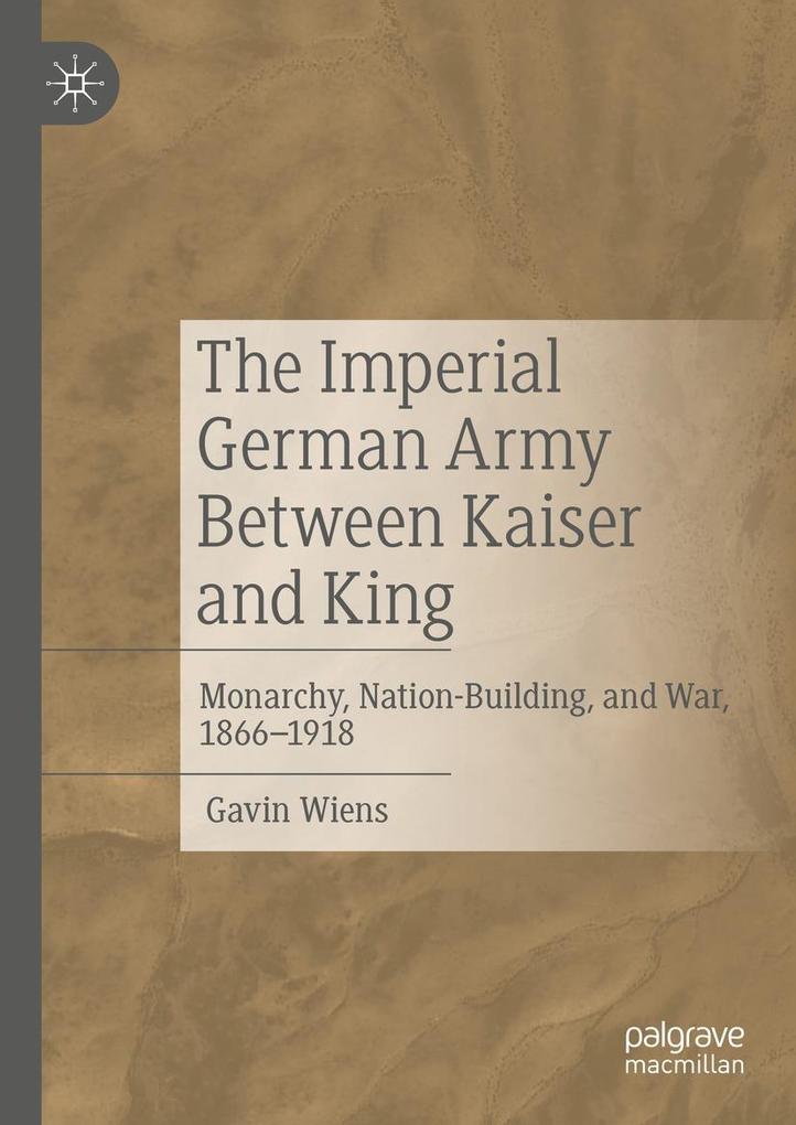 The Imperial German Army Between Kaiser and King - Gavin Wiens