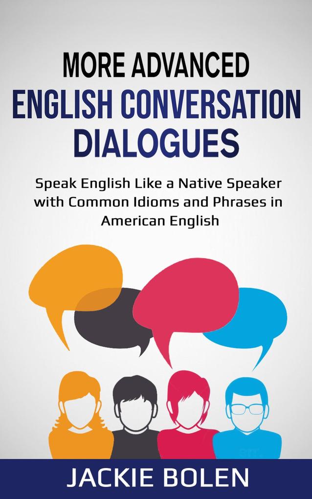 More Advanced English Conversation Dialogues: Speak English Like a Native Speaker with Common Idioms Phrases and Expressions in American English