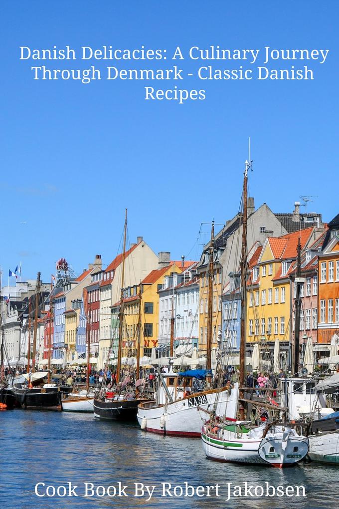 Danish Delicacies: A Culinary Journey Through Denmark - Classic Danish Recipes