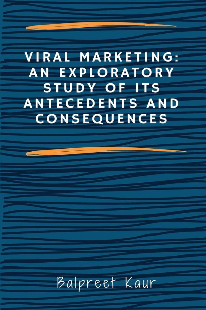 Viral Marketing: An Exploratory Study of Its Antecedents and Consequences