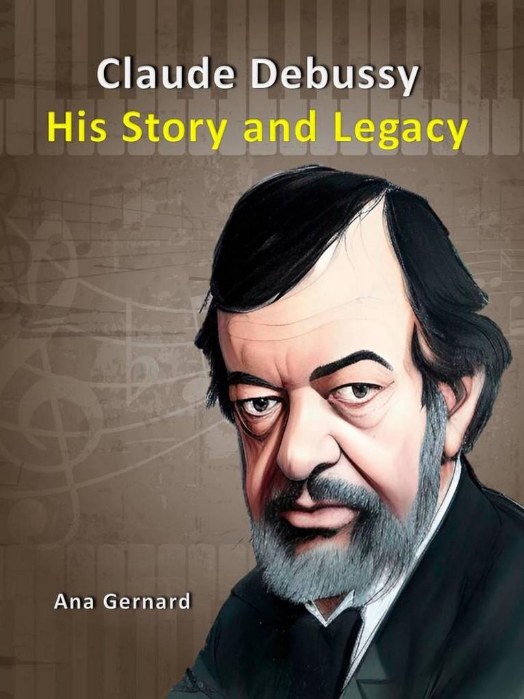 Claude Debussy : His Story and Legacy (Music World Composers #1)