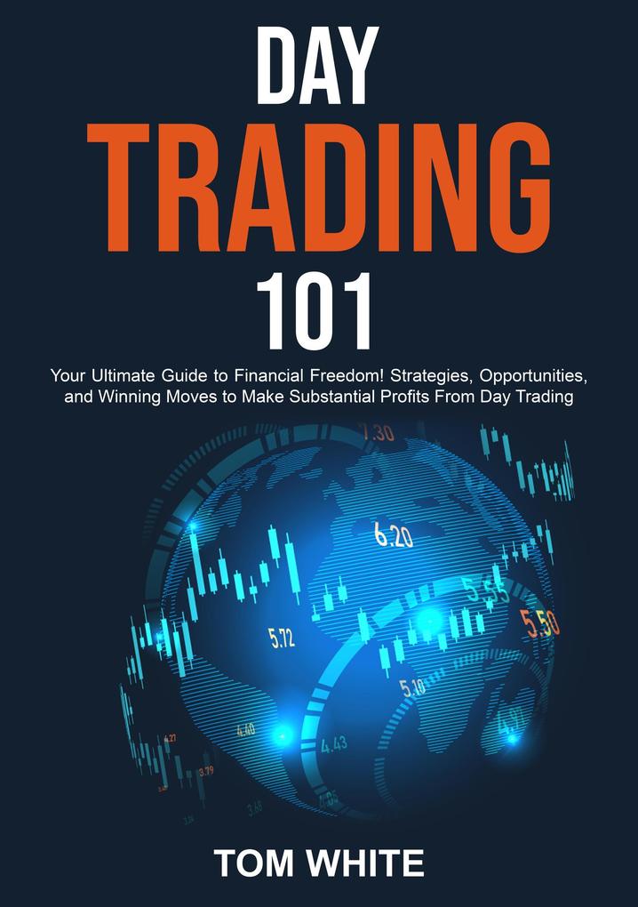Day Trading 101: Your Ultimate Guide to Financial Freedom! Strategies Opportunities and Winning Moves to Make Substantial Profits From Day Trading