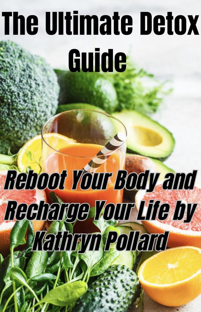 The Ultimate Detox Guide: Reboot Your Body and Recharge Your Life