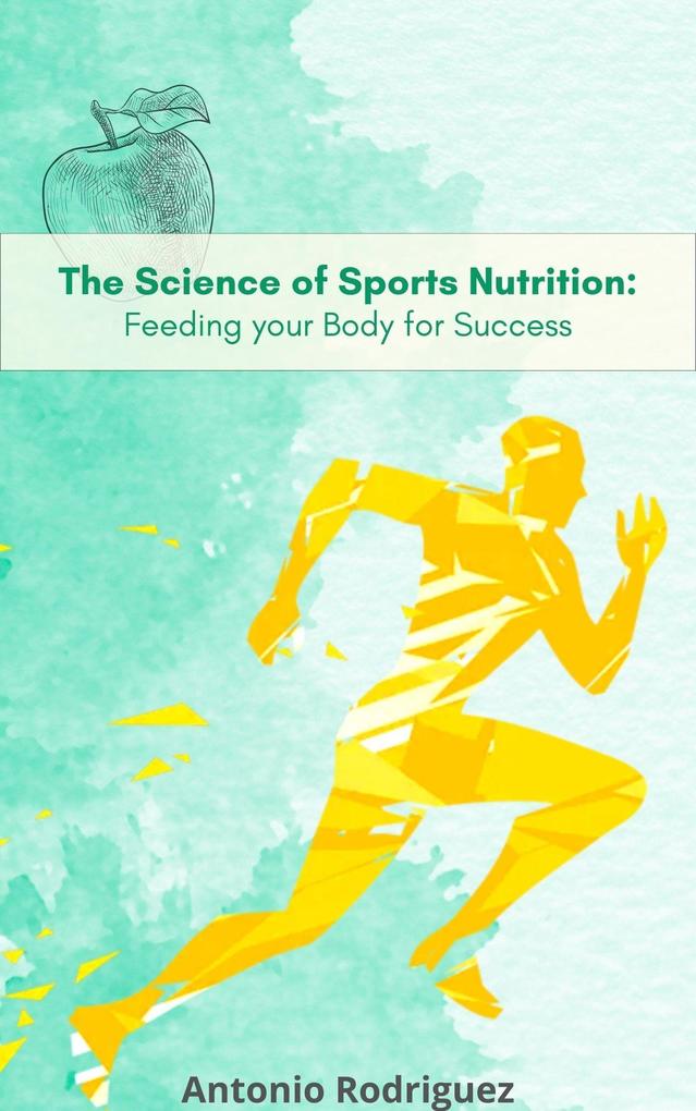 The Science of Sports Nutrition Feeding for your Body Sucess (nutricion para todos #1)