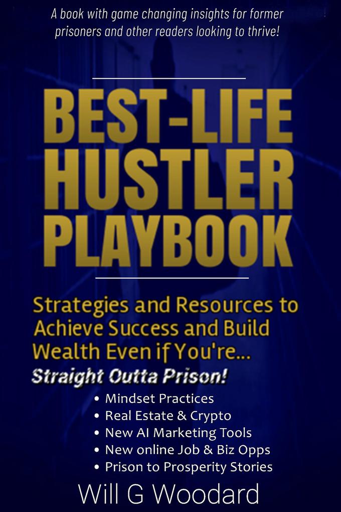 Best-Life Hustler Playbook: Strategies and Resources to Achieve Success and Build Wealth Even if You‘re Straight Outta Prison!